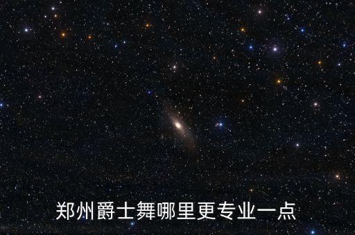 郑州爵士舞哪里更专业一点