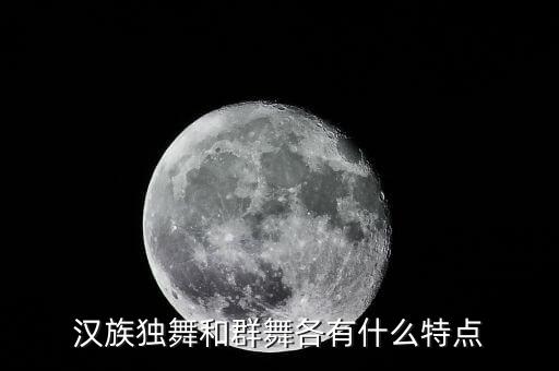 汉族独舞和群舞各有什么特点