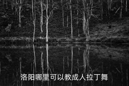 成人舞蹈培训班价格表洛阳，洛阳新区哪里有教跳舞的成人啊