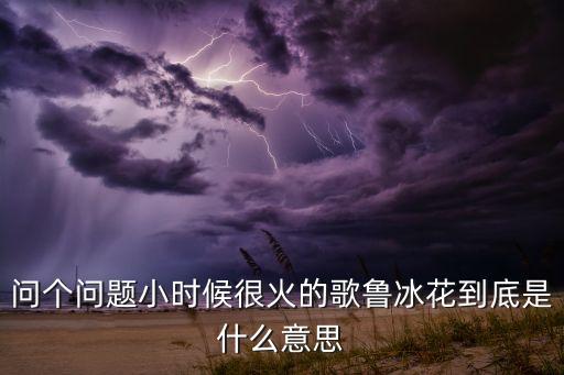 问个问题小时候很火的歌鲁冰花到底是什么意思
