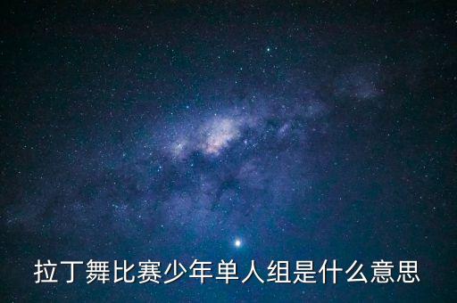 拉丁舞比赛少年单人组是什么意思