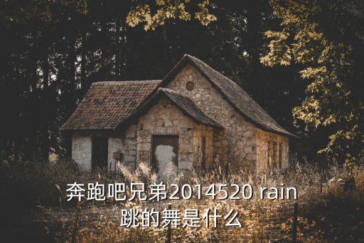 奔跑吧兄弟2014520 rain跳的舞是什么