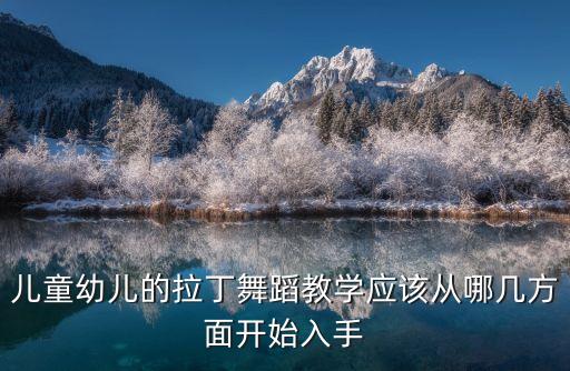 儿童幼儿的拉丁舞蹈教学应该从哪几方面开始入手