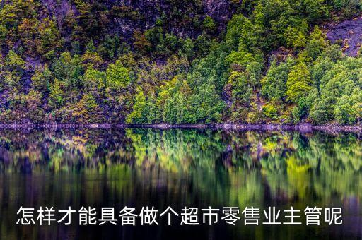 怎样才能具备做个超市零售业主管呢