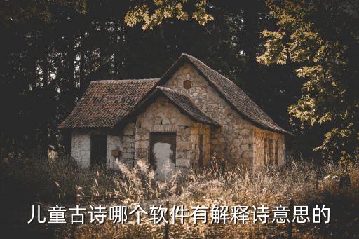 适合3 6岁幼儿古诗软件，儿童古诗哪个软件有解释诗意思的