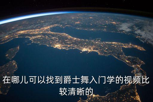 在哪儿可以找到爵士舞入门学的视频比较清晰的