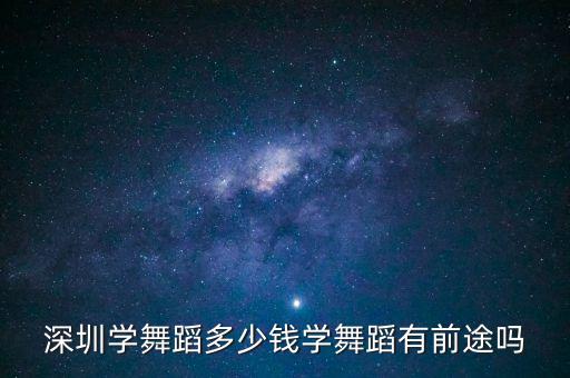 深圳学舞蹈多少钱学舞蹈有前途吗