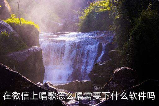 手机如何k歌，在微信上唱歌怎么唱需要下什么软件吗