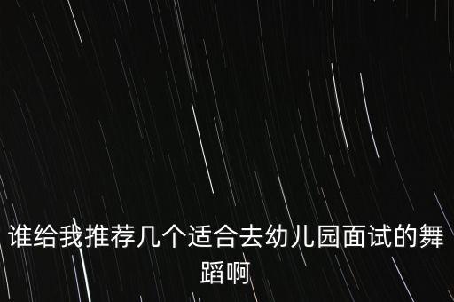 谁给我推荐几个适合去幼儿园面试的舞蹈啊
