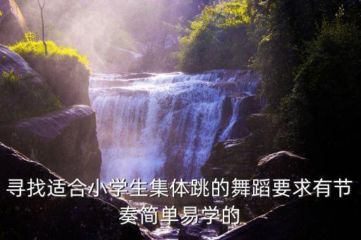寻找适合小学生集体跳的舞蹈要求有节奏简单易学的