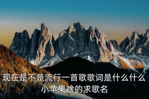 现在是不是流行一首歌歌词是什么什么小苹果啥的求歌名