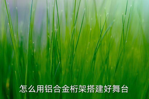 怎么用铝合金桁架搭建好舞台