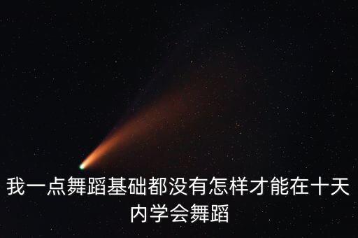 我一点舞蹈基础都没有怎样才能在十天内学会舞蹈