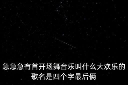 欢乐歌舞蹈歌曲是什么，急急急有首开场舞音乐叫什么大欢乐的歌名是四个字最后俩