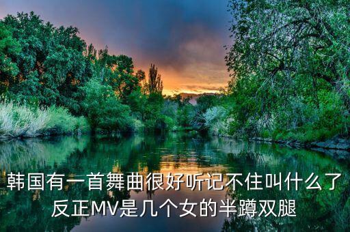 韩国有一首舞曲很好听记不住叫什么了反正MV是几个女的半蹲双腿