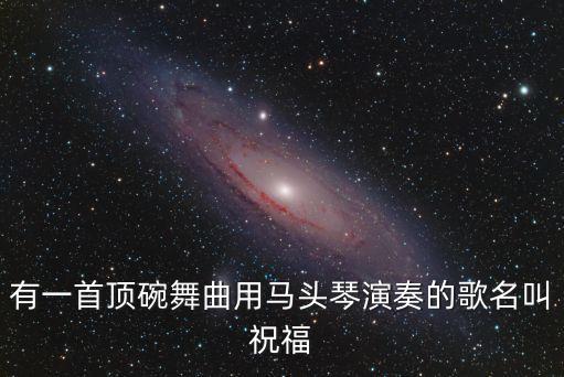 有一首顶碗舞曲用马头琴演奏的歌名叫祝福