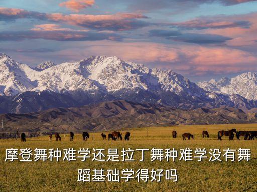 摩登舞种难学还是拉丁舞种难学没有舞蹈基础学得好吗