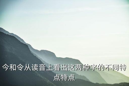 今和令从读音上看出这两种字的不同特点特点