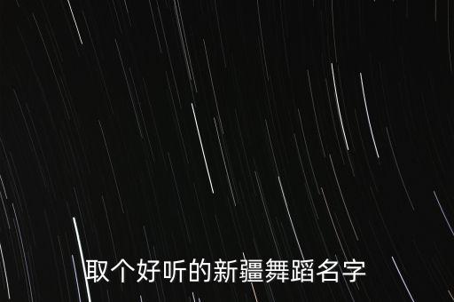 取个好听的新疆舞蹈名字