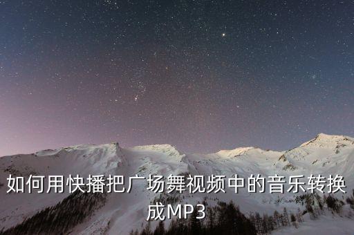 如何用快播把广场舞视频中的音乐转换成MP3