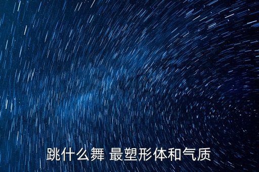 跳什么舞 最塑形体和气质