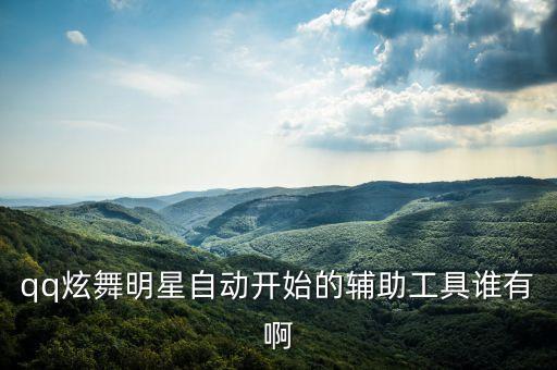 唱舞全明星自动按键辅助，qq炫舞明星自动开始的辅助工具谁有啊