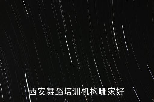 西安舞蹈培训机构哪家好