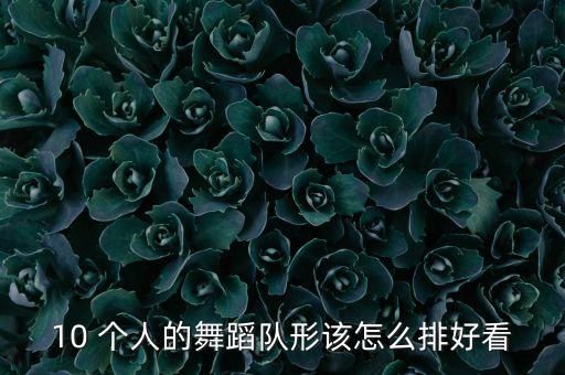 10 个人的舞蹈队形该怎么排好看