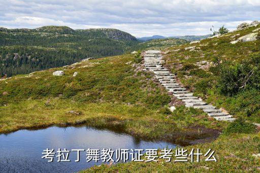 舞蹈教师资格证考试内容与科目，舞蹈教师资格怎么报考都考什么内容 有什么要求 有什么可以学习