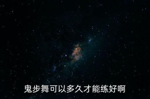 鬼步舞可以多久才能练好啊