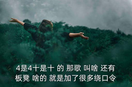 4是4十是十 的 那歌 叫啥 还有板凳 啥的 就是加了很多绕口令