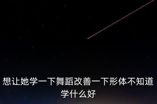 练形体什么舞好，我21什么舞最能锻炼形体气质呢