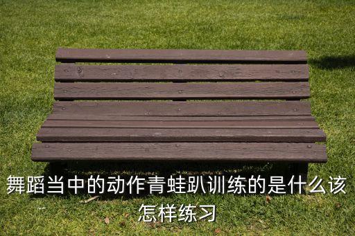 舞蹈当中的动作青蛙趴训练的是什么该怎样练习