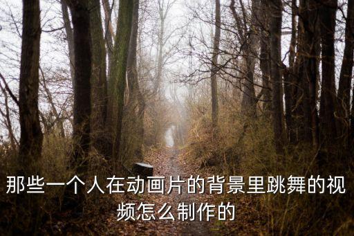 动漫跳舞视频怎么做的，那些一个人在动画片的背景里跳舞的视频怎么制作的