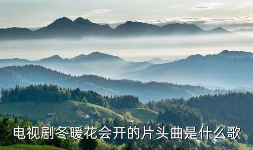喝上一壶老酒是什么歌，电视剧冬暖花会开的片头曲是什么歌