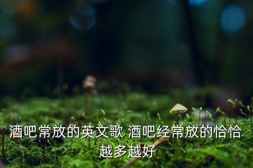 酒吧常放的英文歌 酒吧经常放的恰恰 越多越好