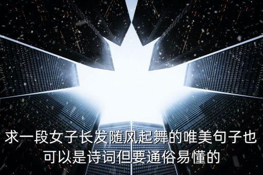 求一段女子长发随风起舞的唯美句子也可以是诗词但要通俗易懂的