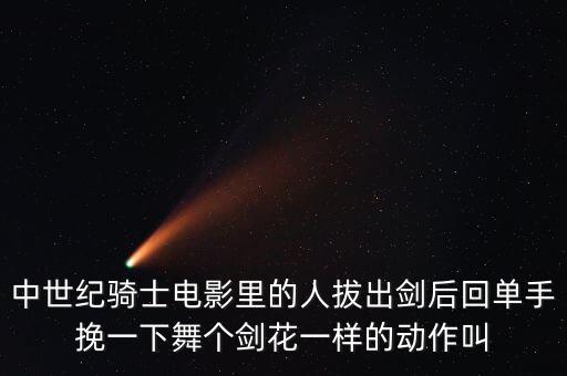 中世纪骑士电影里的人拔出剑后回单手挽一下舞个剑花一样的动作叫