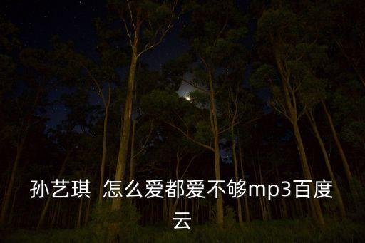 孙艺琪  怎么爱都爱不够mp3百度云