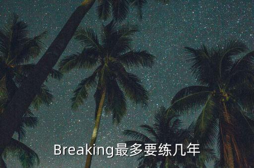 Breaking最多要练几年