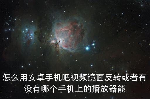 怎么用安卓手机吧视频镜面反转或者有没有哪个手机上的播放器能