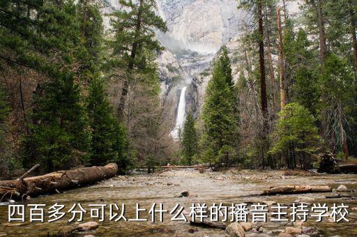 四百多分可以上什么样的播音主持学校