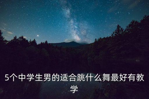 5个中学生男的适合跳什么舞最好有教学