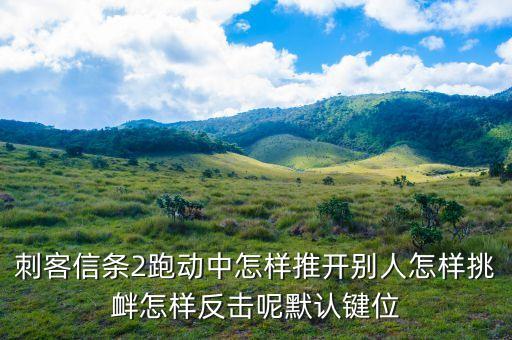 跑动中的反口令有哪些，刺客信条2跑动中怎样推开别人怎样挑衅怎样反击呢默认键位