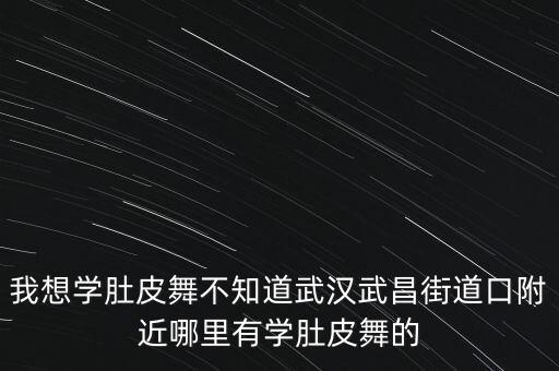 我想学肚皮舞不知道武汉武昌街道口附近哪里有学肚皮舞的