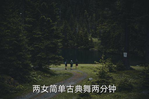 舞蹈视频古典舞独舞简单，两女简单古典舞两分钟