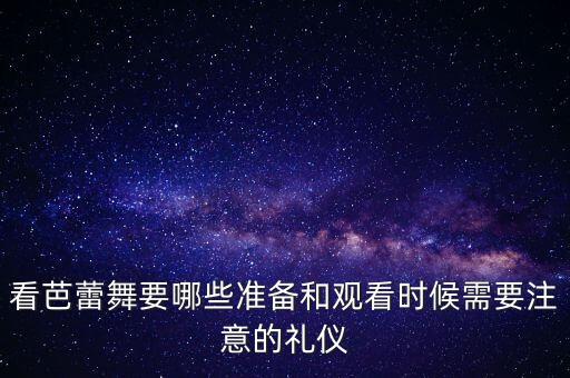 看芭蕾舞要哪些准备和观看时候需要注意的礼仪