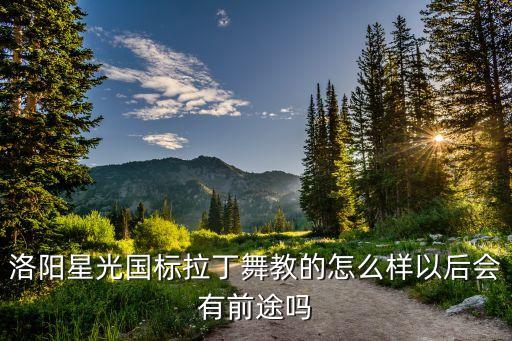 洛阳星光舞校怎么样，洛阳星光舞校教的好么老师负责么