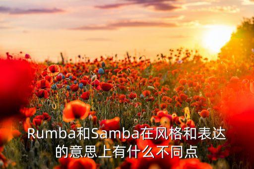 Rumba和Samba在风格和表达的意思上有什么不同点