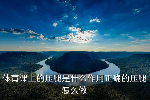 体育课上的压腿是什么作用正确的压腿怎么做